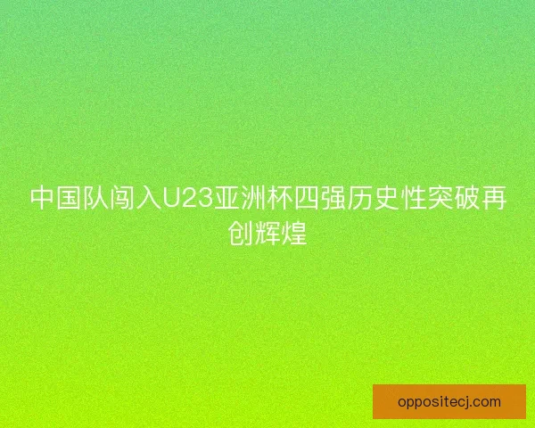 中国队闯入U23亚洲杯四强历史性突破再创辉煌 中国队闯入U23亚洲杯四强历史性突破再创辉煌