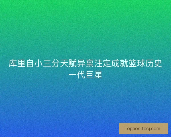 库里自小三分天赋异禀注定成就篮球历史一代巨星 库里自小三分天赋异禀注定成就篮球历史一代巨星