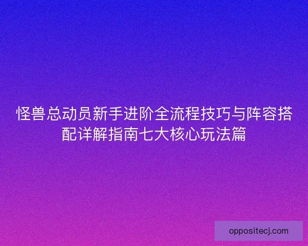 怪兽总动员新手进阶全流程技巧与阵容搭配详解指南七大核心玩法篇