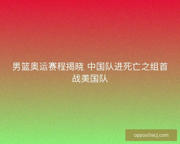 男篮奥运赛程揭晓 中国队进死亡之组首战美国队
