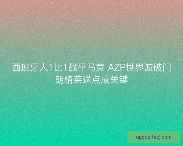 西班牙人1比1战平马竞 AZP世界波破门朗格莱送点成关键 西班牙人1比1战平马竞 AZP世界波破门朗格莱送点成关键