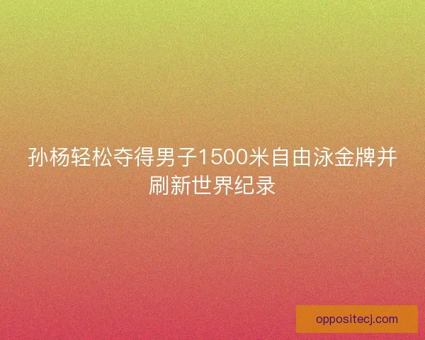 孙杨轻松夺得男子1500米自由泳金牌并刷新世界纪录