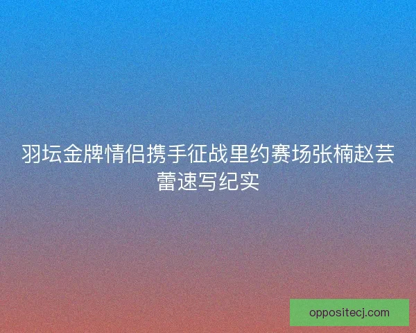 羽坛金牌情侣携手征战里约赛场张楠赵芸蕾速写纪实