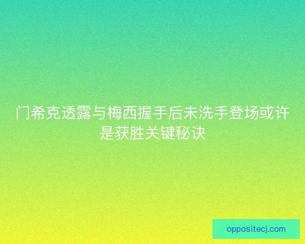 门希克透露与梅西握手后未洗手登场或许是获胜关键秘诀