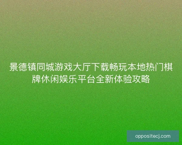 景德镇同城游戏大厅下载畅玩本地热门棋牌休闲娱乐平台全新体验攻略 景德镇同城游戏大厅下载畅玩本地热门棋牌休闲娱乐平台全新体验攻略